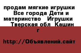 продам мягкие игрушки - Все города Дети и материнство » Игрушки   . Тверская обл.,Кашин г.